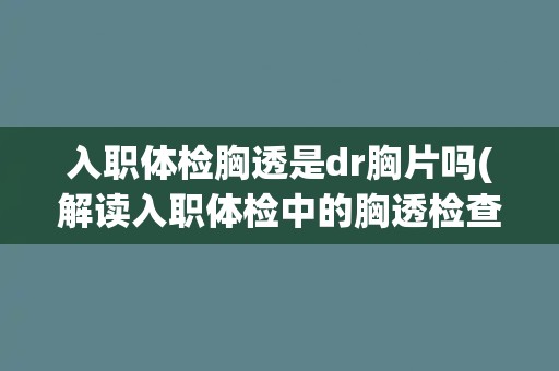 入职体检胸透是dr胸片吗(解读入职体检中的胸透检查方式差异)
