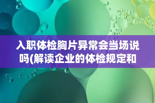 入职体检胸片异常会当场说吗(解读企业的体检规定和实践)