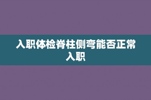 入职体检脊柱侧弯能否正常入职