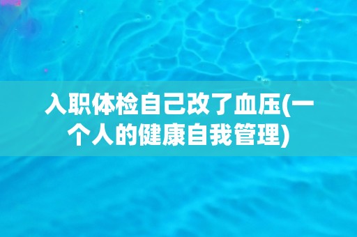 入职体检自己改了血压(一个人的健康自我管理)
