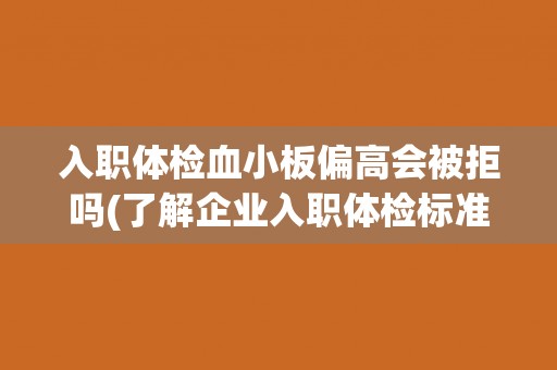 入职体检血小板偏高会被拒吗(了解企业入职体检标准及相关政策)