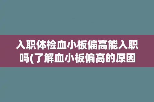 入职体检血小板偏高能入职吗(了解血小板偏高的原因及影响)