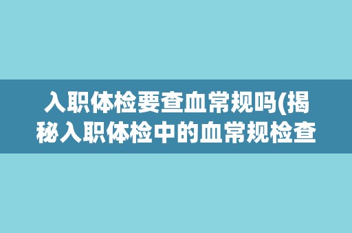 入职体检要查血常规吗(揭秘入职体检中的血常规检查内容)