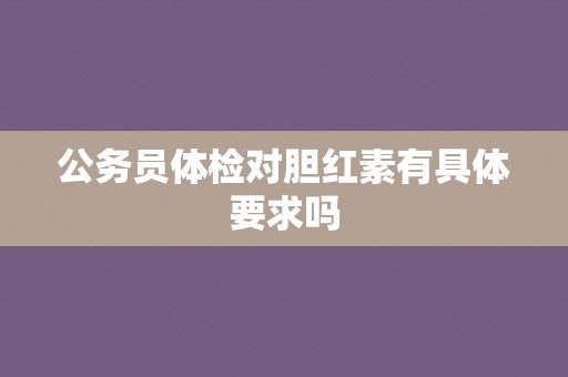 公务员体检对胆红素有具体要求吗
