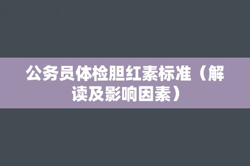公务员体检胆红素标准（解读及影响因素）