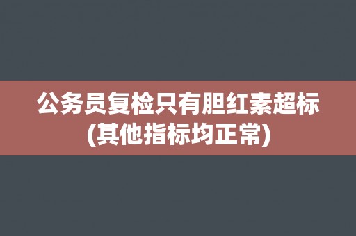 公务员复检只有胆红素超标(其他指标均正常)