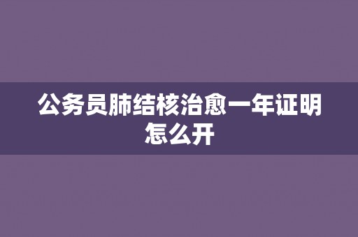 公务员肺结核治愈一年证明怎么开