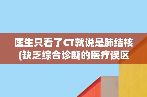 医生只看了CT就说是肺结核(缺乏综合诊断的医疗误区)