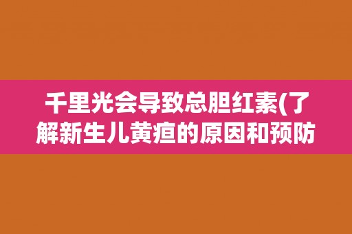 千里光会导致总胆红素(了解新生儿黄疸的原因和预防方法)