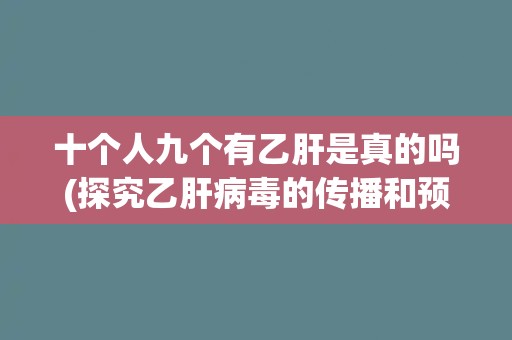 十个人九个有乙肝是真的吗(探究乙肝病毒的传播和预防措施)