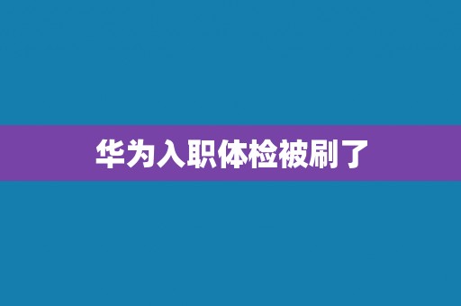 华为入职体检被刷了