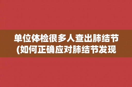 单位体检很多人查出肺结节(如何正确应对肺结节发现？)