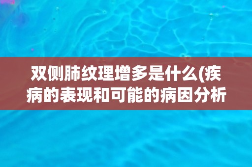 双侧肺纹理增多是什么(疾病的表现和可能的病因分析)