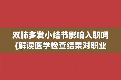 双肺多发小结节影响入职吗(解读医学检查结果对职业生涯的影响)
