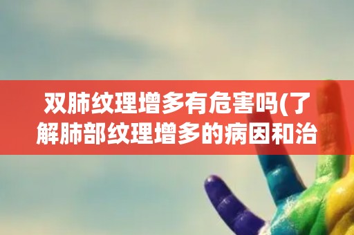 双肺纹理增多有危害吗(了解肺部纹理增多的病因和治疗方法)