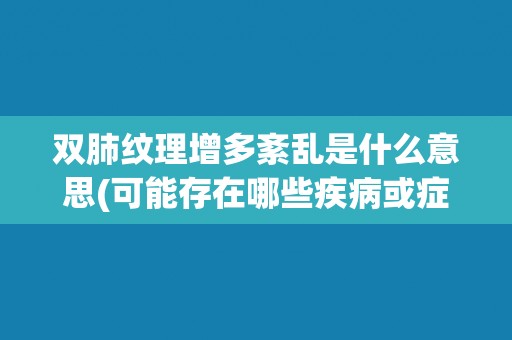 双肺纹理增多紊乱是什么意思(可能存在哪些疾病或症状？)
