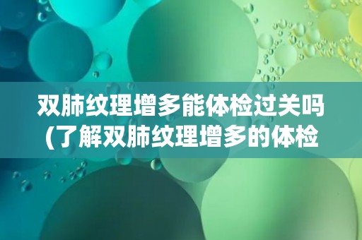 双肺纹理增多能体检过关吗(了解双肺纹理增多的体检结果及可能的疾病风险) 双肺纹理增多能体检过关吗(了解双肺纹理增多的体检结果及可能的疾病风险)