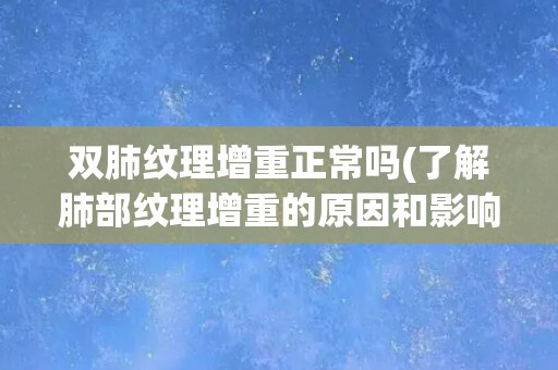 双肺纹理增重正常吗(了解肺部纹理增重的原因和影响)