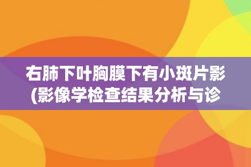 右肺下叶胸膜下有小斑片影(影像学检查结果分析与诊断推断)