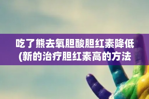 吃了熊去氧胆酸胆红素降低(新的治疗胆红素高的方法?) 吃了熊去氧胆酸胆红素降低(新的治疗胆红素高的方法?)