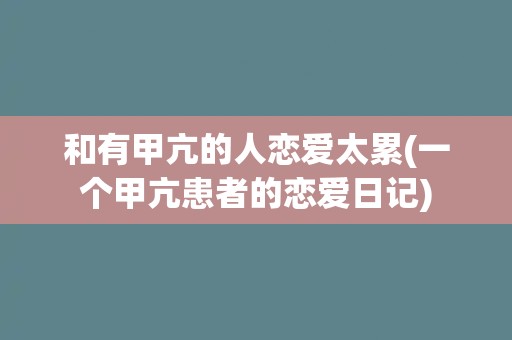 和有甲亢的人恋爱太累(一个甲亢患者的恋爱日记)