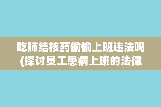 吃肺结核药偷偷上班违法吗(探讨员工患病上班的法律责任与保障问题)