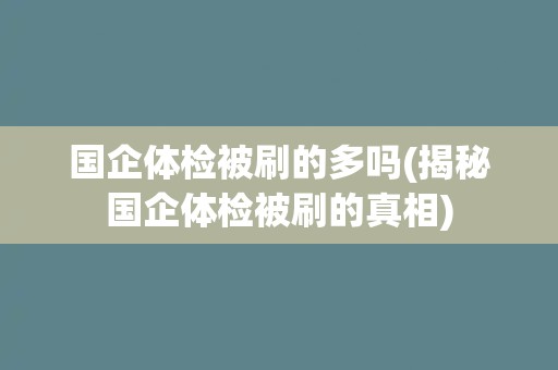 国企体检被刷的多吗(揭秘国企体检被刷的真相)