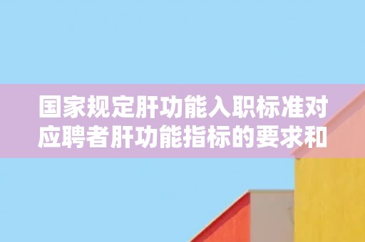 国家规定肝功能入职标准对应聘者肝功能指标的要求和检测方法