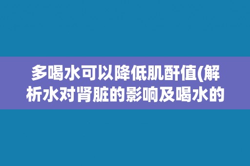多喝水可以降低肌酐值(解析水对肾脏的影响及喝水的正确方法) 多喝水可以降低肌酐值(解析水对肾脏的影响及喝水的正确方法)