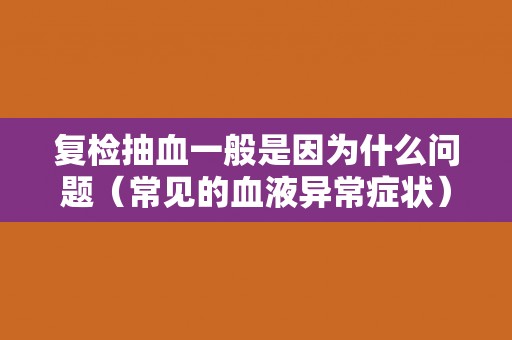 复检抽血一般是因为什么问题（常见的血液异常症状）