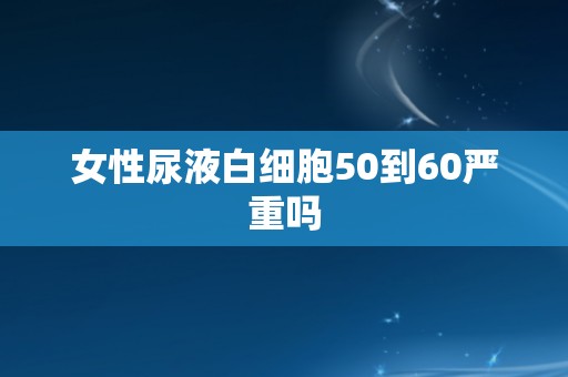 女性尿液白细胞50到60严重吗