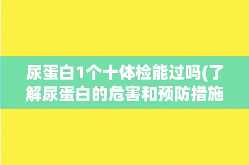 尿蛋白1个十体检能过吗(了解尿蛋白的危害和预防措施)