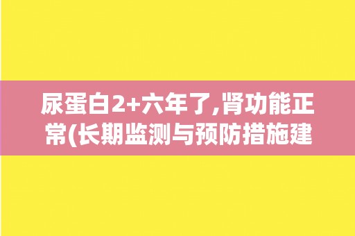 尿蛋白2+六年了,肾功能正常(长期监测与预防措施建议)