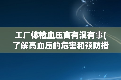 工厂体检血压高有没有事(了解高血压的危害和预防措施)