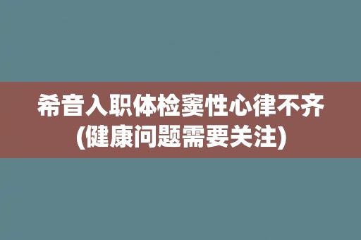 希音入职体检窦性心律不齐(健康问题需要关注) 希音入职体检窦性心律不齐(健康问题需要关注)