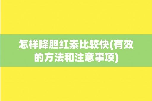 怎样降胆红素比较快(有效的方法和注意事项)