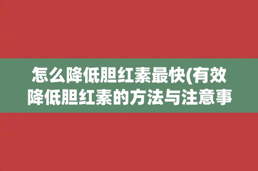 怎么降低胆红素最快(有效降低胆红素的方法与注意事项) 怎么降低胆红素最快(有效降低胆红素的方法与注意事项)