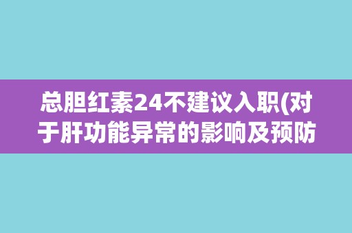 总胆红素24不建议入职(对于肝功能异常的影响及预防措施建议)
