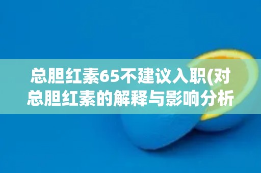 总胆红素65不建议入职(对总胆红素的解释与影响分析)