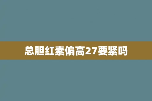 总胆红素偏高27要紧吗