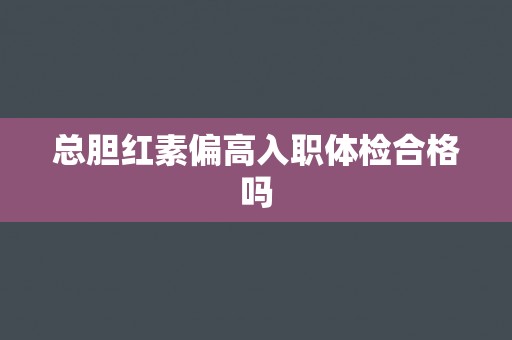 总胆红素偏高入职体检合格吗