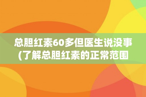 总胆红素60多但医生说没事(了解总胆红素的正常范围和可能的影响因素)