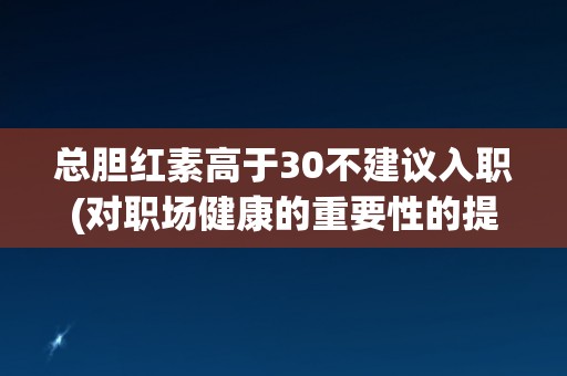 总胆红素高于30不建议入职(对职场健康的重要性的提醒)