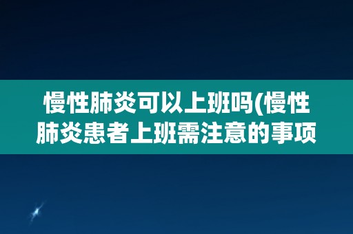 慢性肺炎可以上班吗(慢性肺炎患者上班需注意的事项) 慢性肺炎可以上班吗(慢性肺炎患者上班需注意的事项)