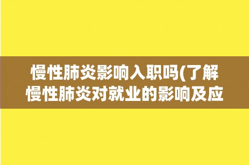 慢性肺炎影响入职吗(了解慢性肺炎对就业的影响及应对措施)