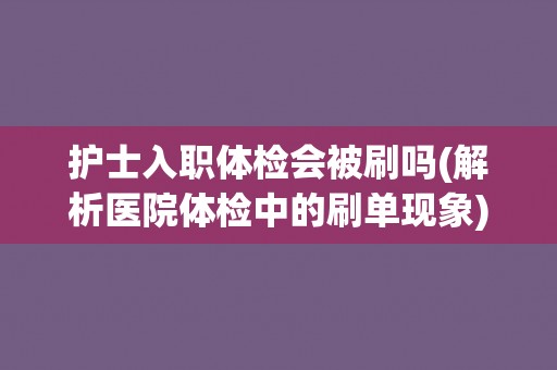 护士入职体检会被刷吗(解析医院体检中的刷单现象)
