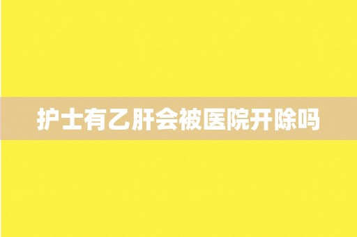 护士有乙肝会被医院开除吗