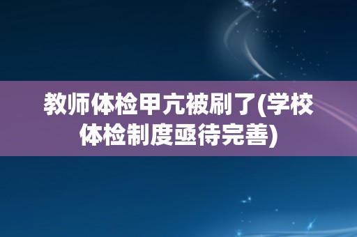 教师体检甲亢被刷了(学校体检制度亟待完善)