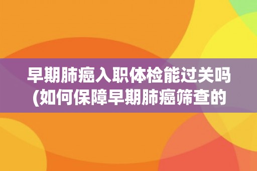 早期肺癌入职体检能过关吗(如何保障早期肺癌筛查的准确性？)