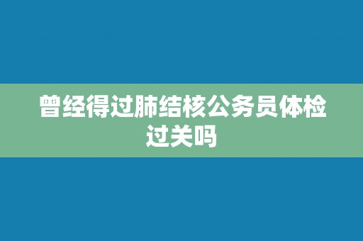 曾经得过肺结核公务员体检过关吗